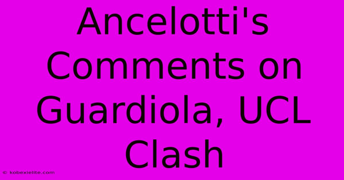 Ancelotti's Comments On Guardiola, UCL Clash