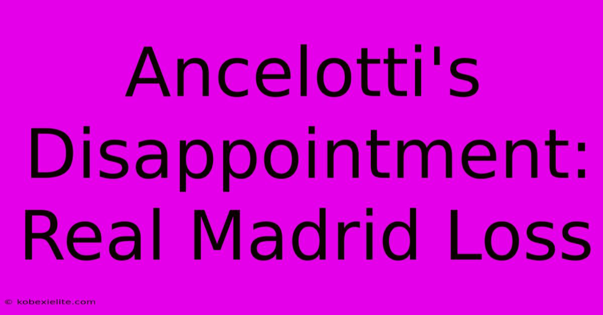 Ancelotti's Disappointment: Real Madrid Loss