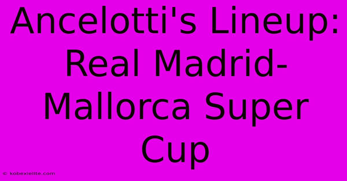 Ancelotti's Lineup: Real Madrid-Mallorca Super Cup