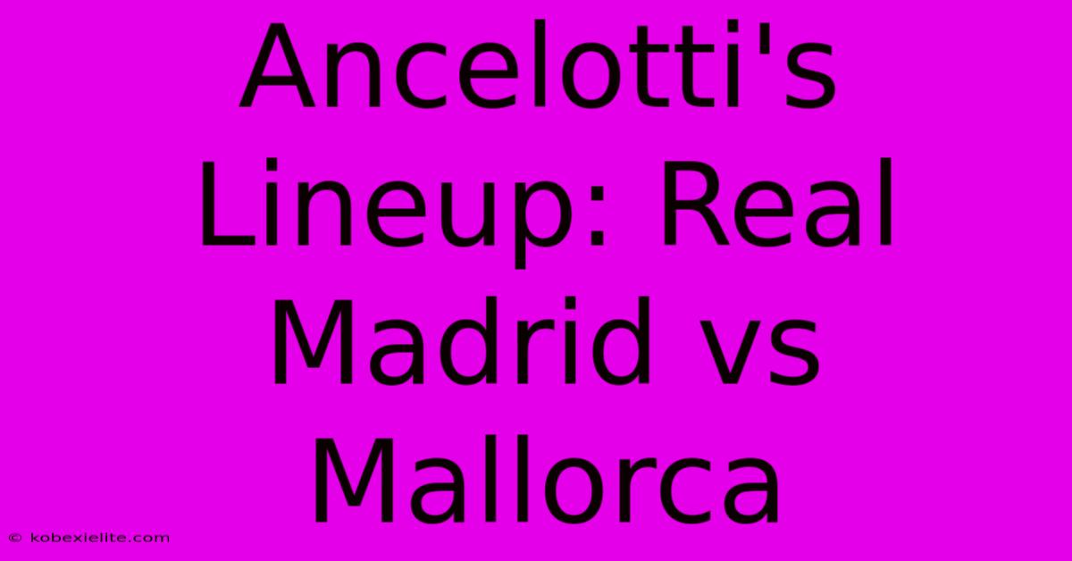 Ancelotti's Lineup: Real Madrid Vs Mallorca