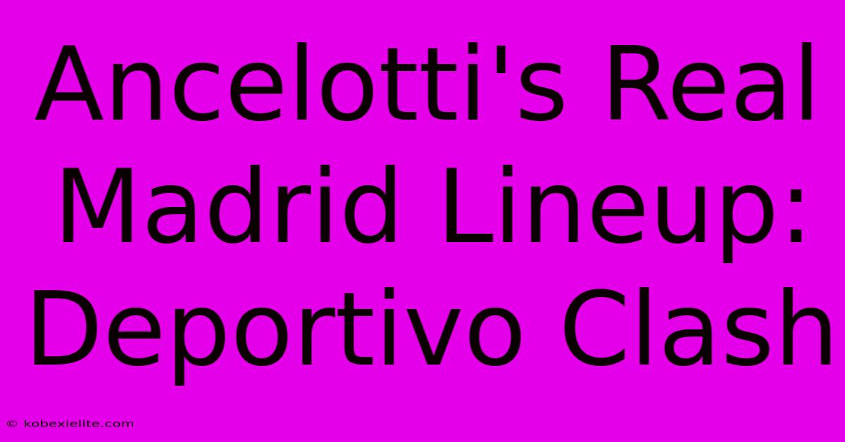 Ancelotti's Real Madrid Lineup: Deportivo Clash