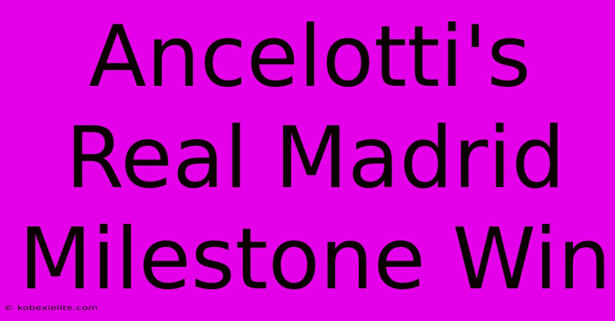 Ancelotti's Real Madrid Milestone Win