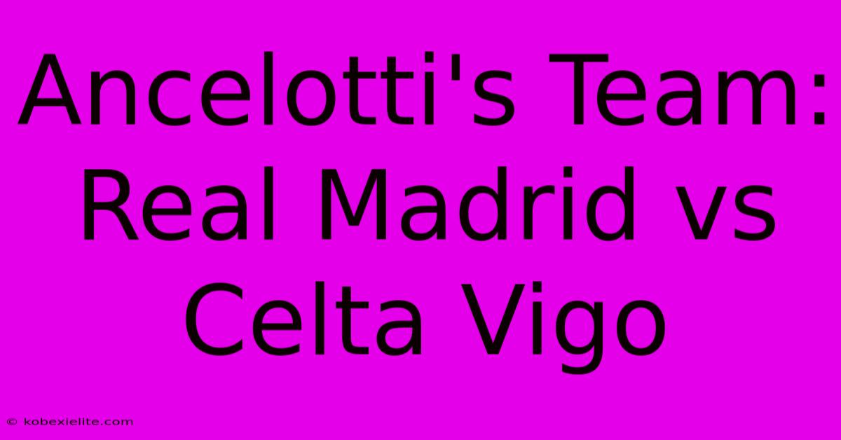 Ancelotti's Team: Real Madrid Vs Celta Vigo