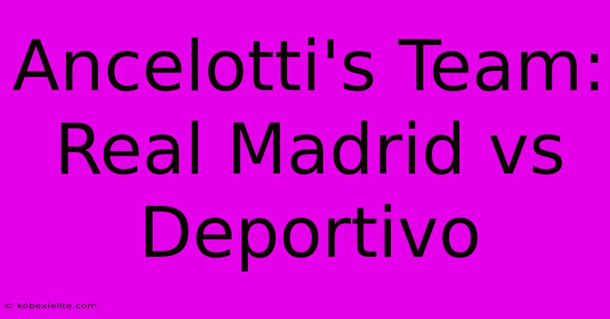 Ancelotti's Team: Real Madrid Vs Deportivo