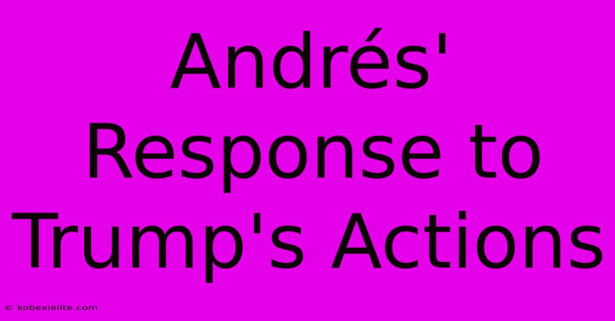 Andrés' Response To Trump's Actions