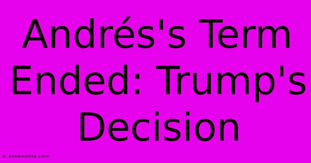 Andrés's Term Ended: Trump's Decision