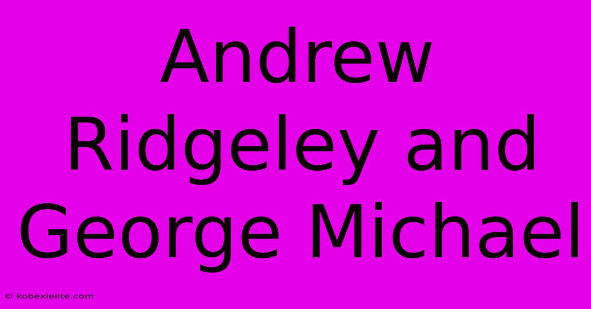 Andrew Ridgeley And George Michael Andrew Ridgeley And George Michael