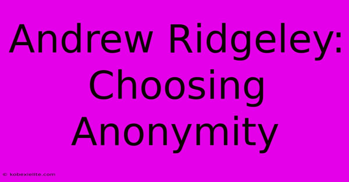 Andrew Ridgeley: Choosing Anonymity Andrew Ridgeley: Choosing Anonymity