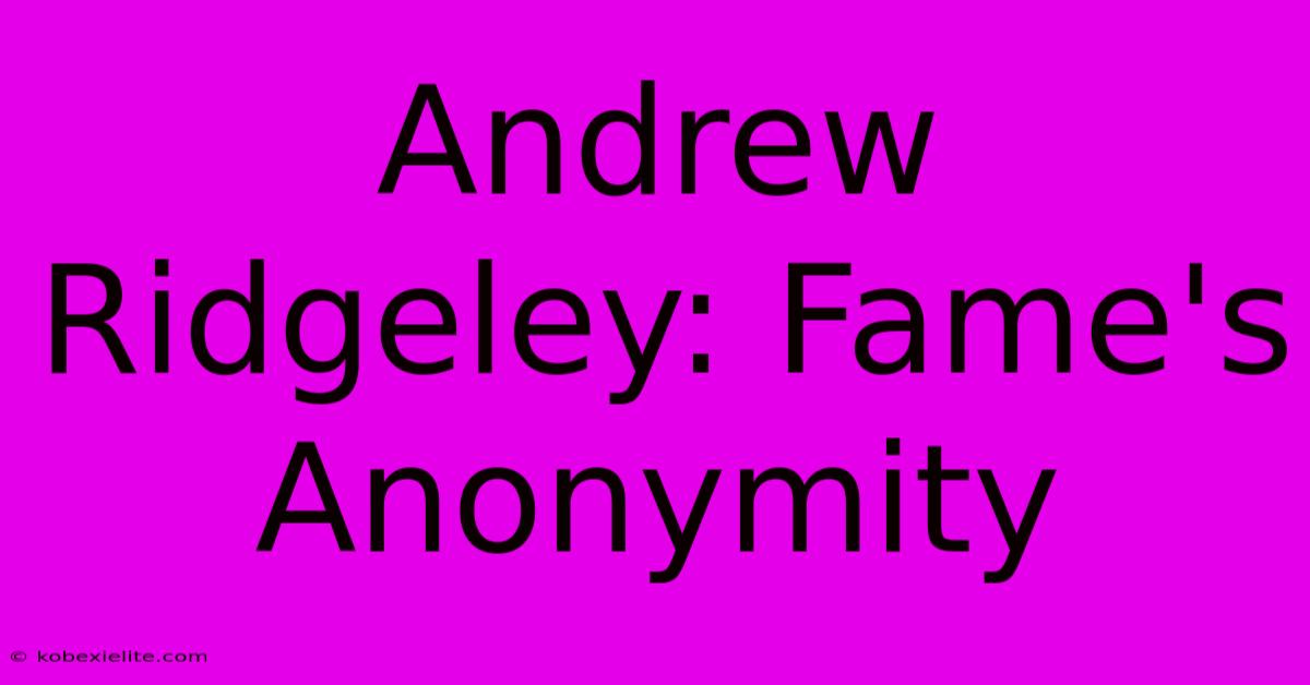 Andrew Ridgeley: Fame's Anonymity Andrew Ridgeley: Fame's Anonymity