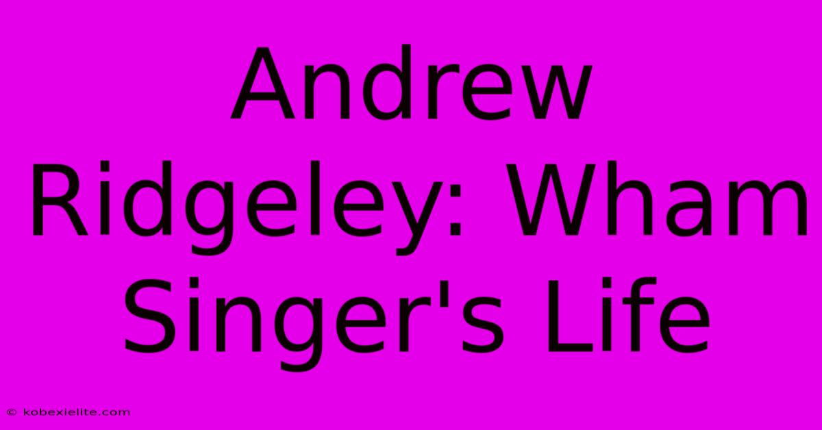 Andrew Ridgeley: Wham Singer's Life Andrew Ridgeley: Wham Singer's Life