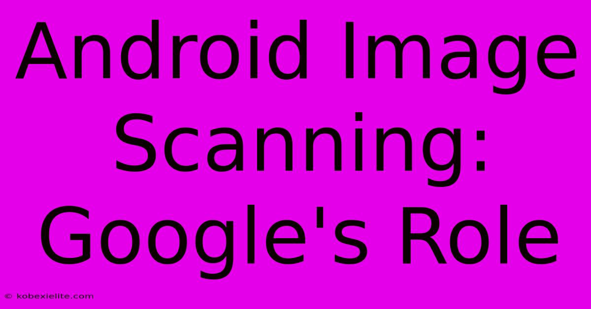 Android Image Scanning: Google's Role