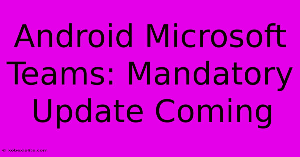 Android Microsoft Teams: Mandatory Update Coming