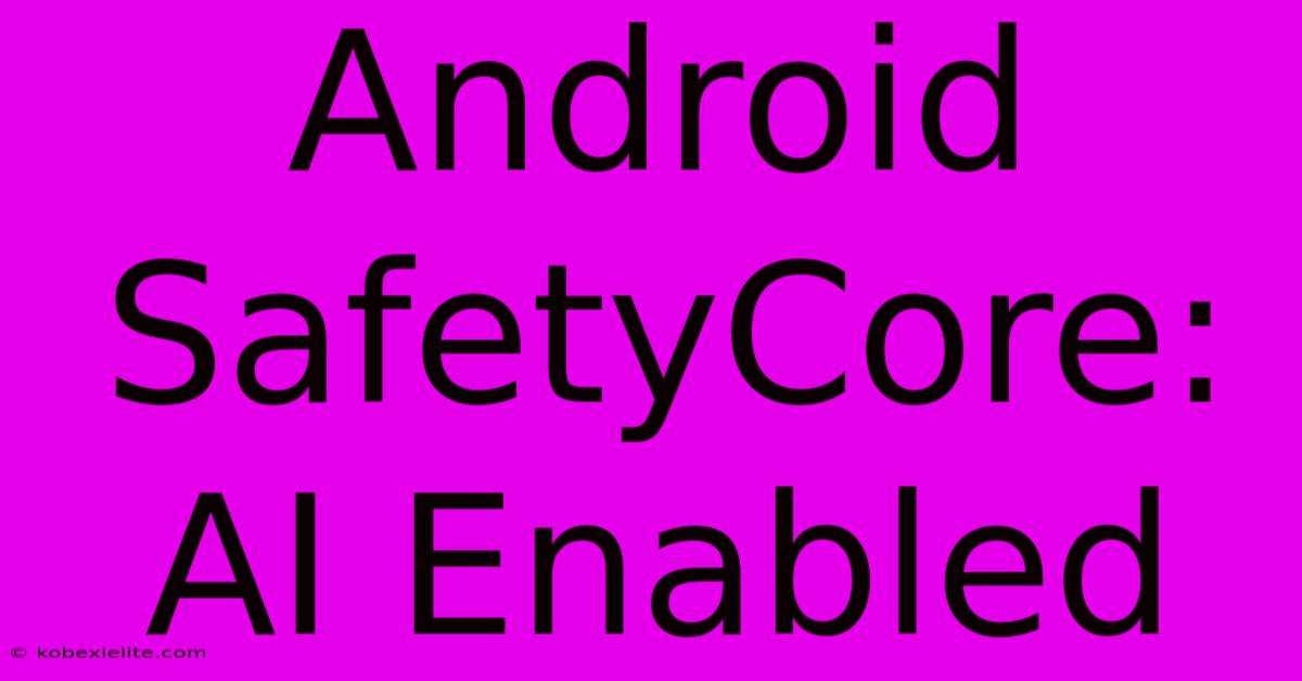 Android SafetyCore: AI Enabled