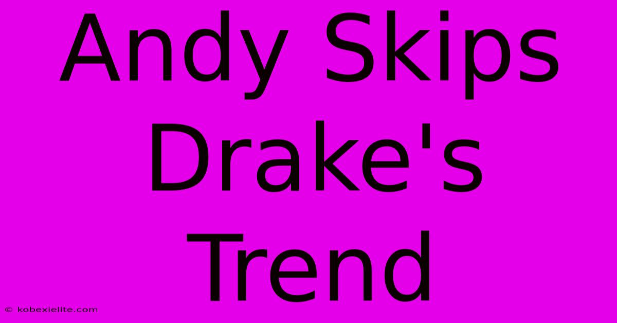 Andy Skips Drake's Trend