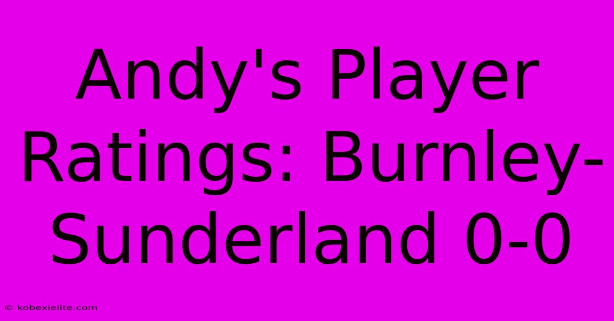 Andy's Player Ratings: Burnley-Sunderland 0-0