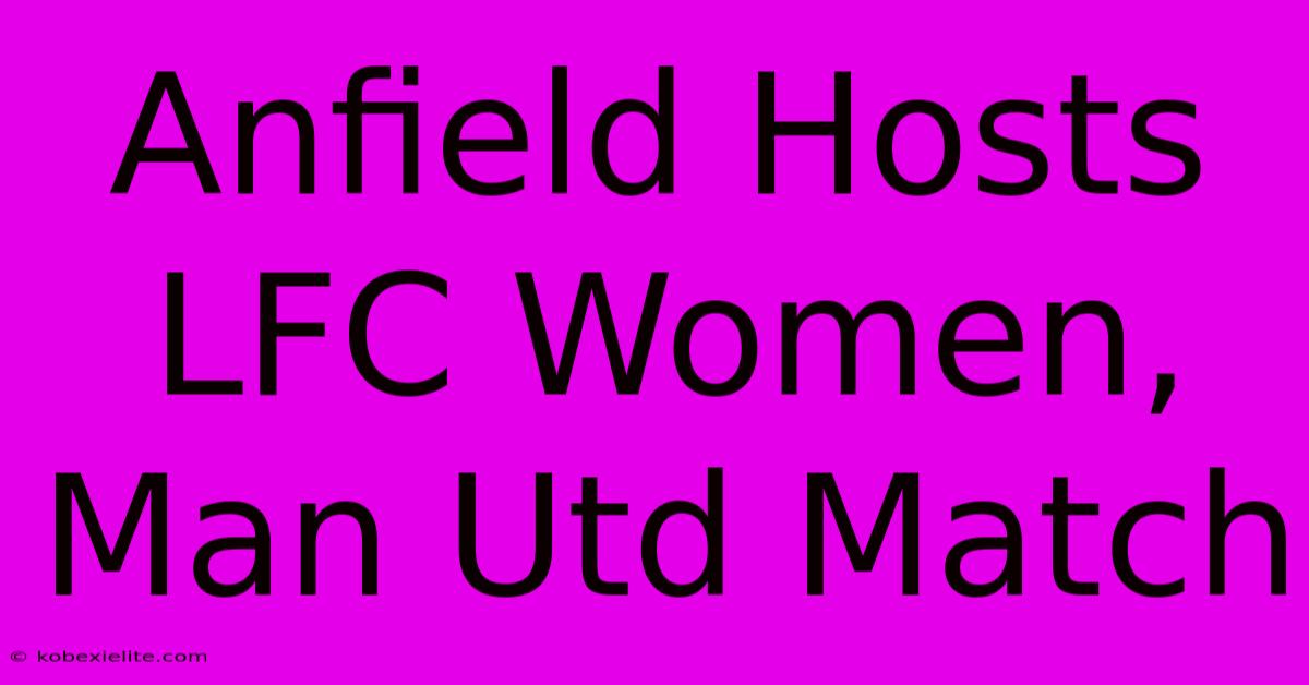 Anfield Hosts LFC Women, Man Utd Match