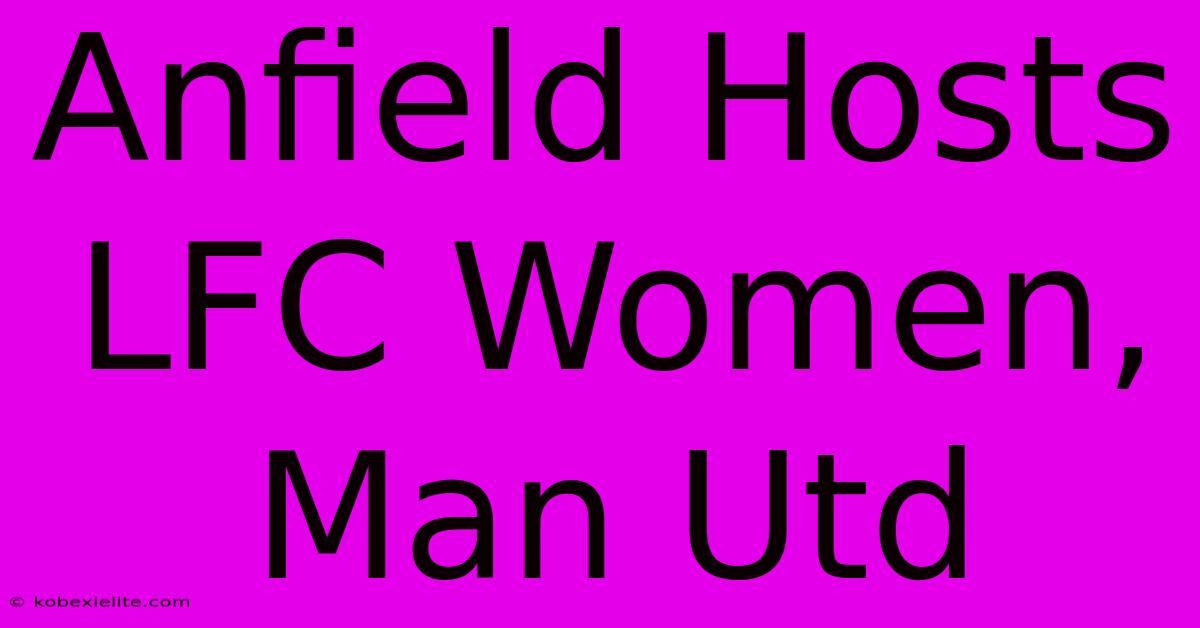 Anfield Hosts LFC Women, Man Utd