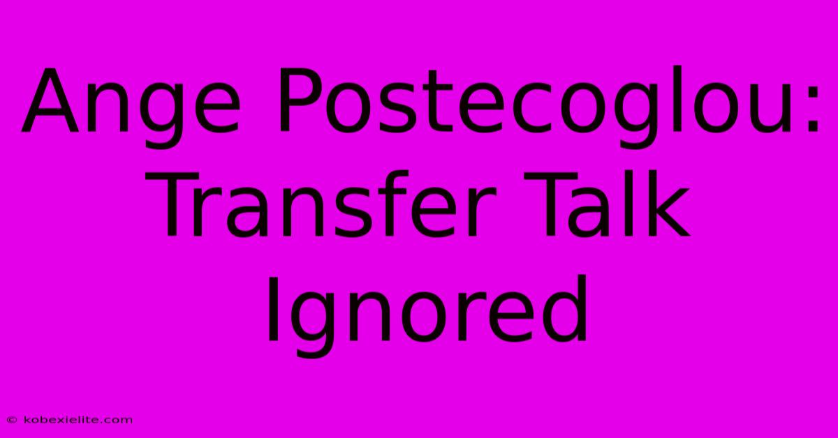 Ange Postecoglou: Transfer Talk Ignored