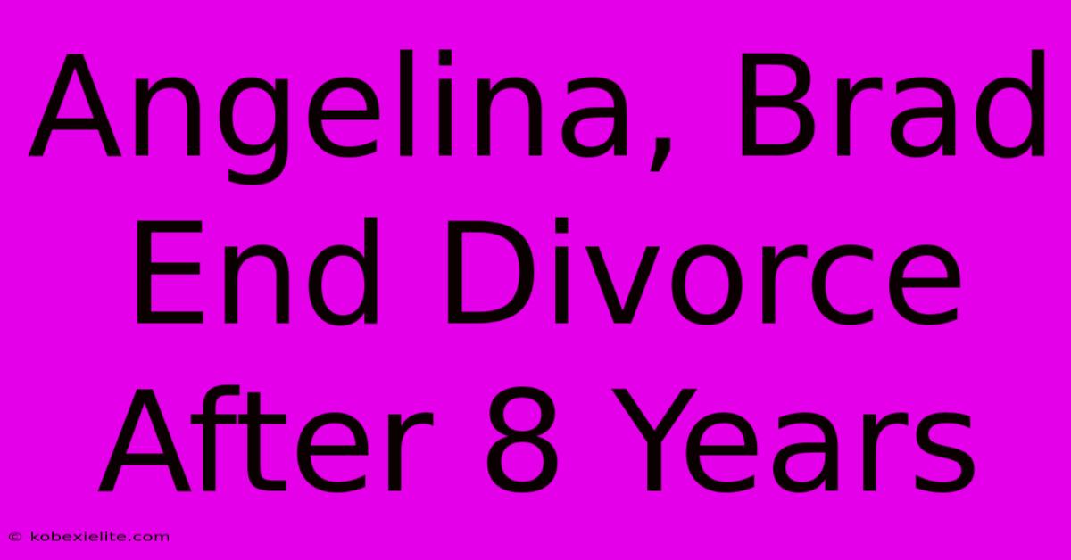 Angelina, Brad End Divorce After 8 Years