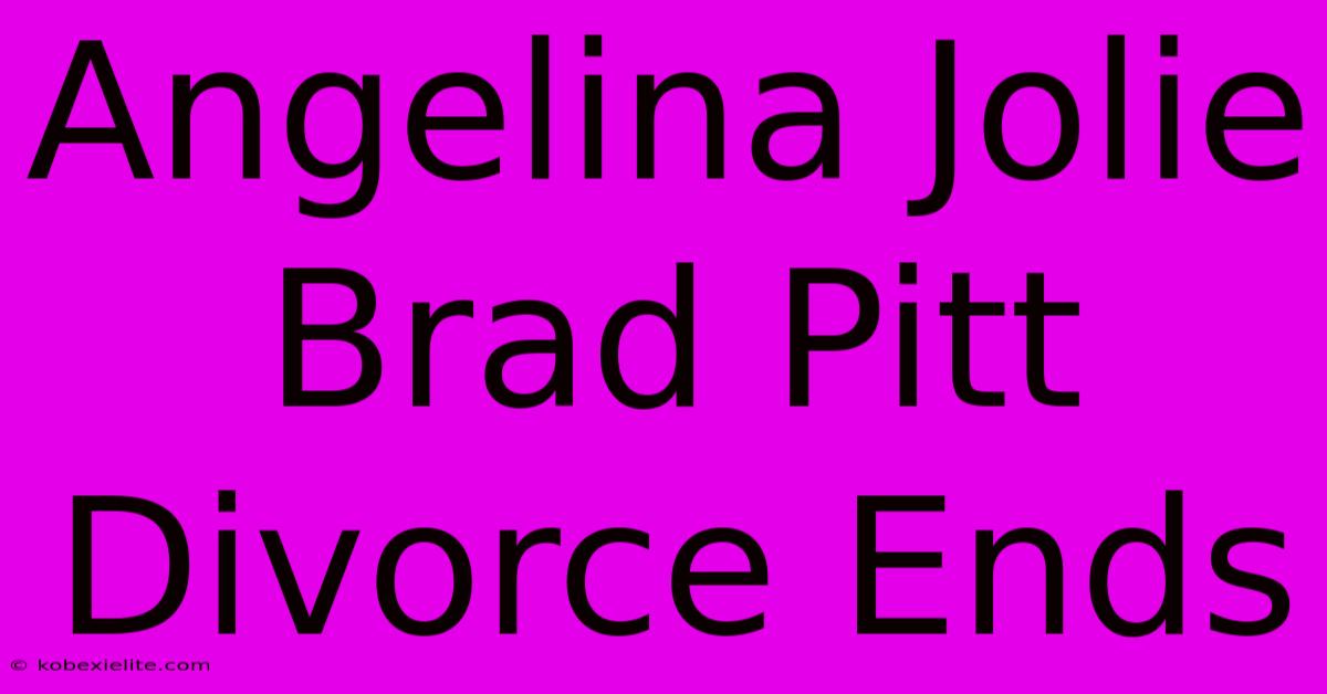 Angelina Jolie Brad Pitt Divorce Ends