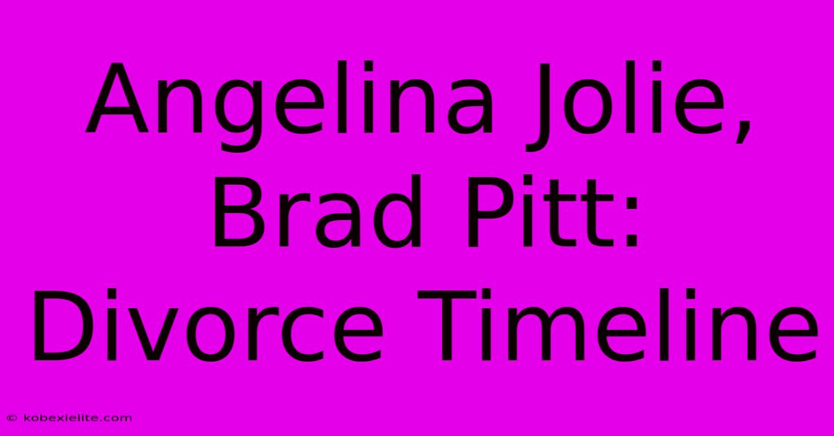 Angelina Jolie, Brad Pitt: Divorce Timeline