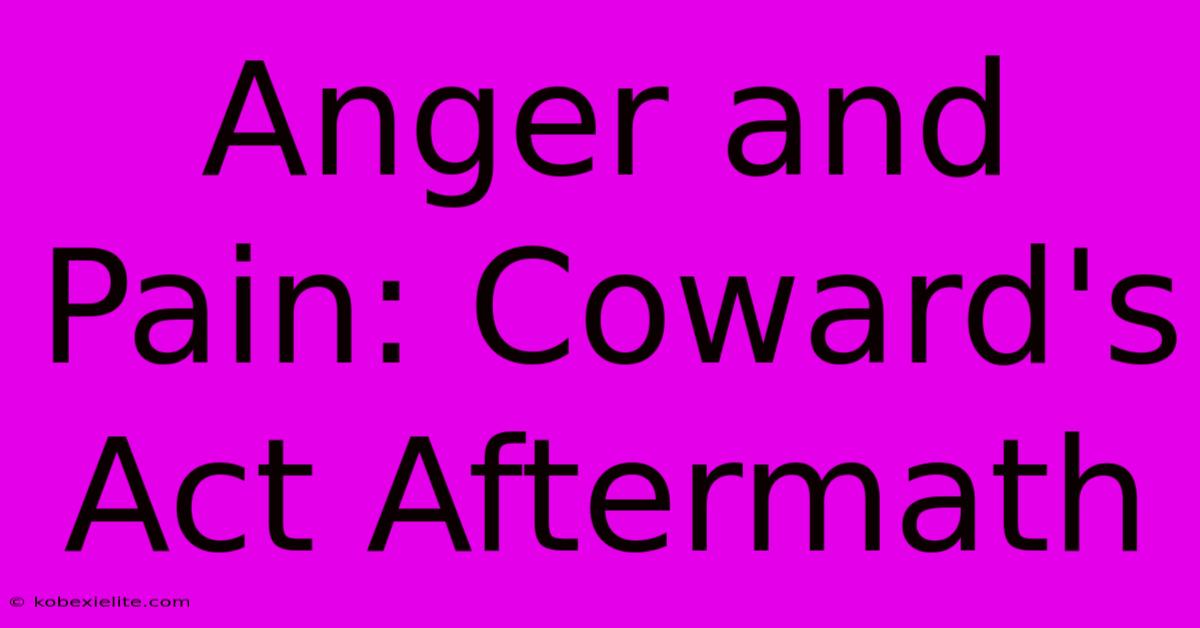 Anger And Pain: Coward's Act Aftermath