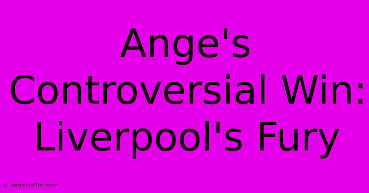 Ange's Controversial Win: Liverpool's Fury