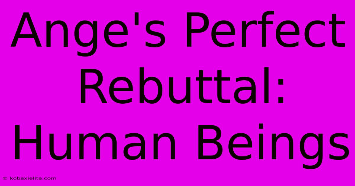 Ange's Perfect Rebuttal: Human Beings