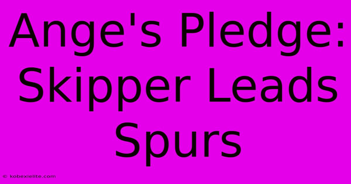 Ange's Pledge: Skipper Leads Spurs