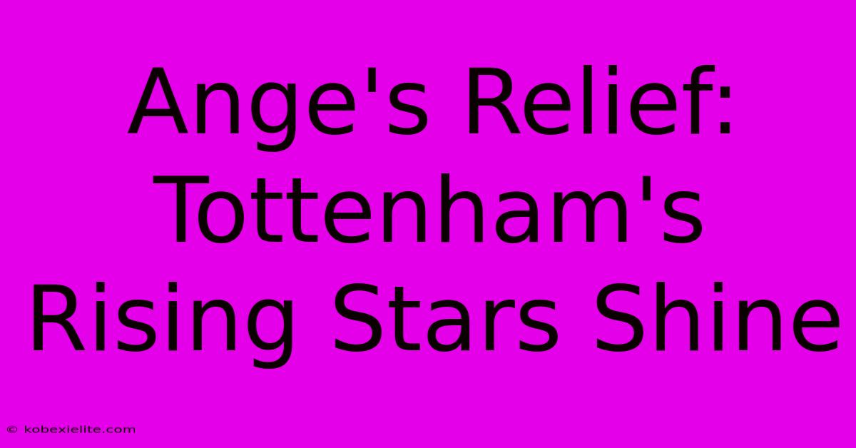 Ange's Relief: Tottenham's Rising Stars Shine