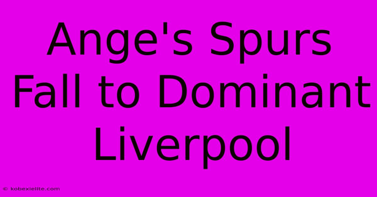 Ange's Spurs Fall To Dominant Liverpool