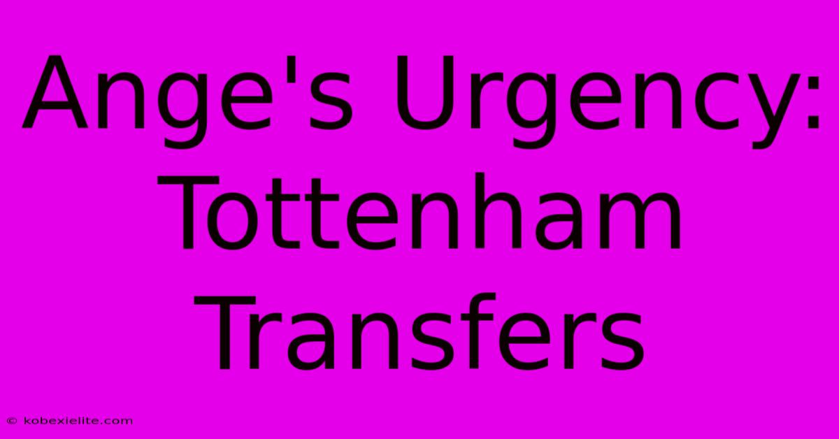 Ange's Urgency: Tottenham Transfers