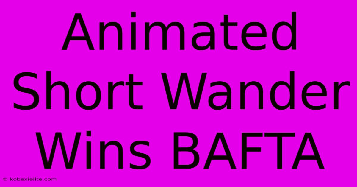 Animated Short Wander Wins BAFTA