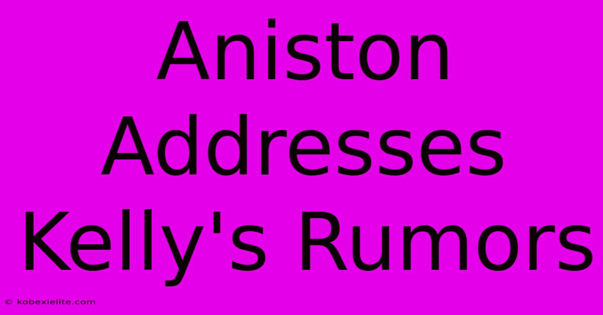 Aniston Addresses Kelly's Rumors