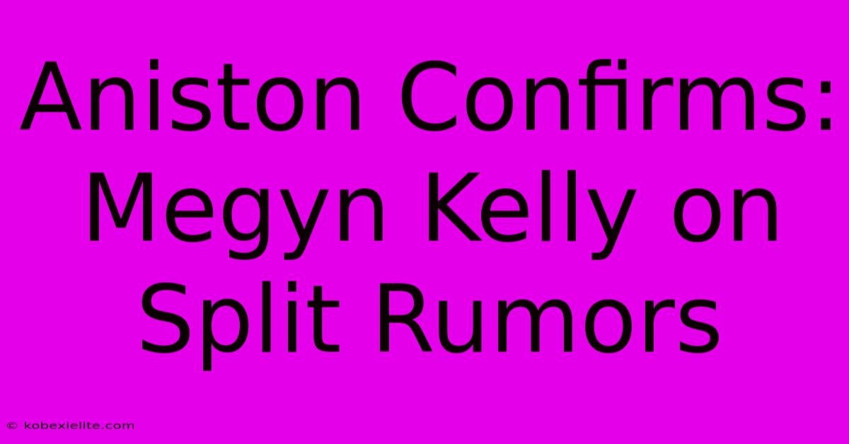 Aniston Confirms: Megyn Kelly On Split Rumors