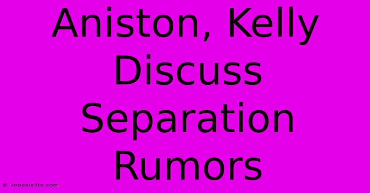 Aniston, Kelly Discuss Separation Rumors