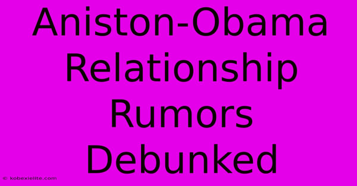 Aniston-Obama Relationship Rumors Debunked