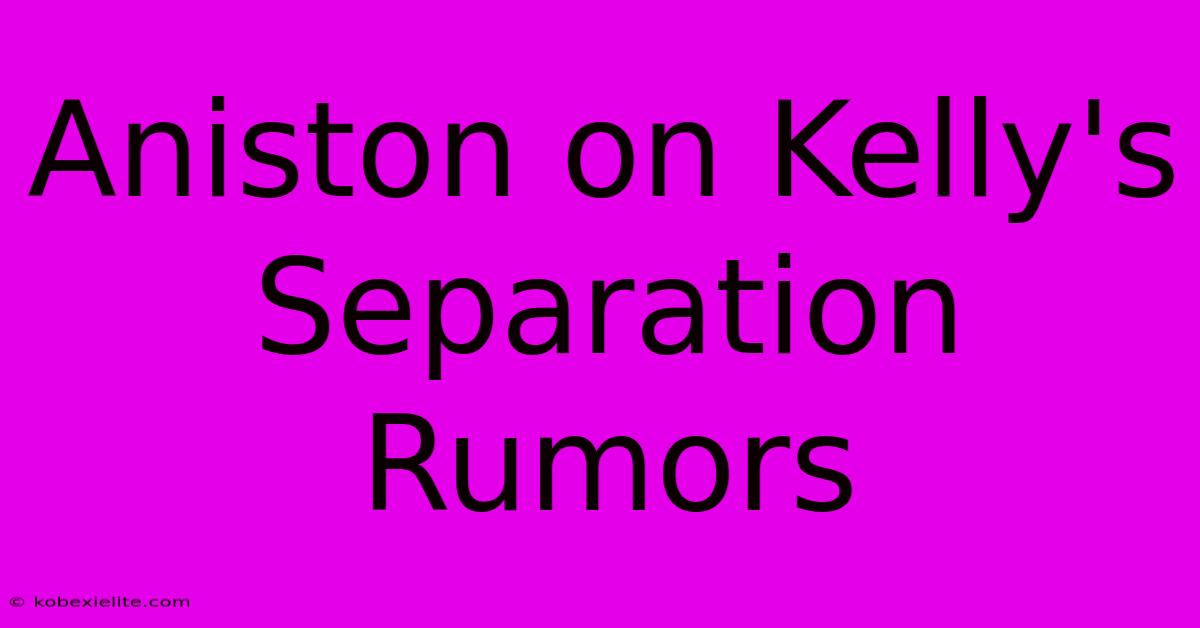 Aniston On Kelly's Separation Rumors