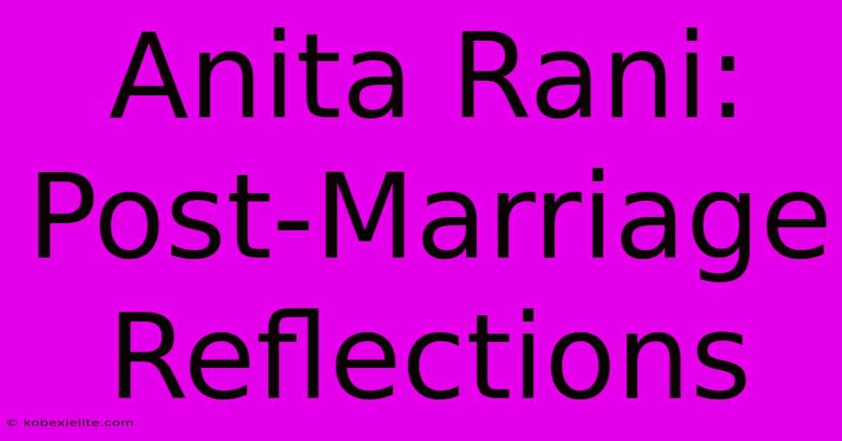 Anita Rani: Post-Marriage Reflections