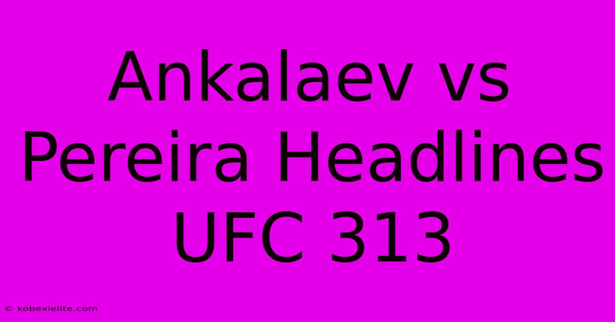 Ankalaev Vs Pereira Headlines UFC 313