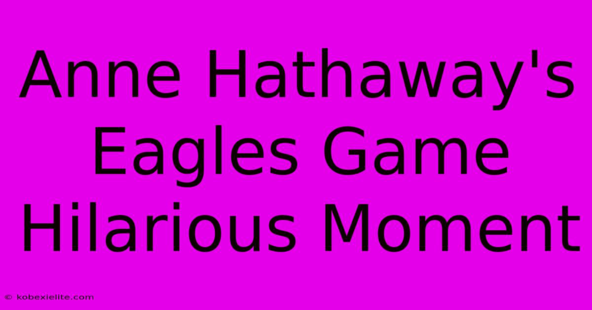 Anne Hathaway's Eagles Game Hilarious Moment