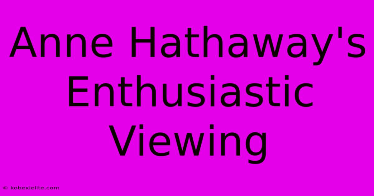 Anne Hathaway's Enthusiastic Viewing