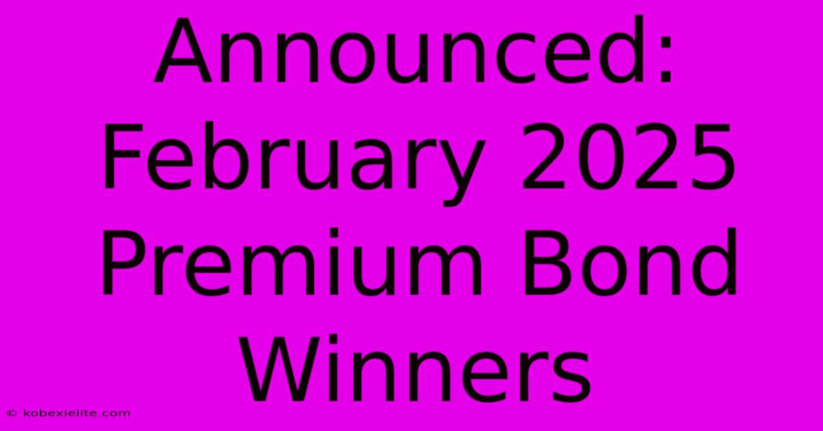 Announced: February 2025 Premium Bond Winners