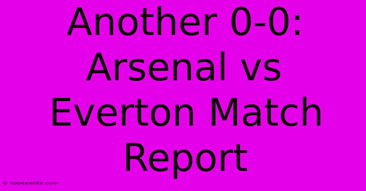 Another 0-0: Arsenal Vs Everton Match Report Another 0-0: Arsenal Vs Everton Match Report