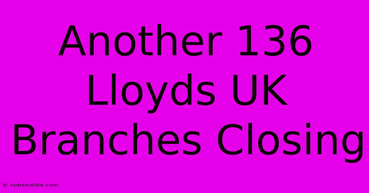 Another 136 Lloyds UK Branches Closing