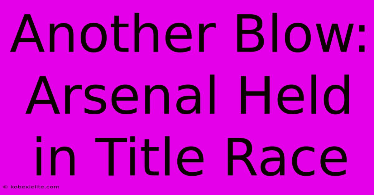 Another Blow: Arsenal Held In Title Race Another Blow: Arsenal Held In Title Race