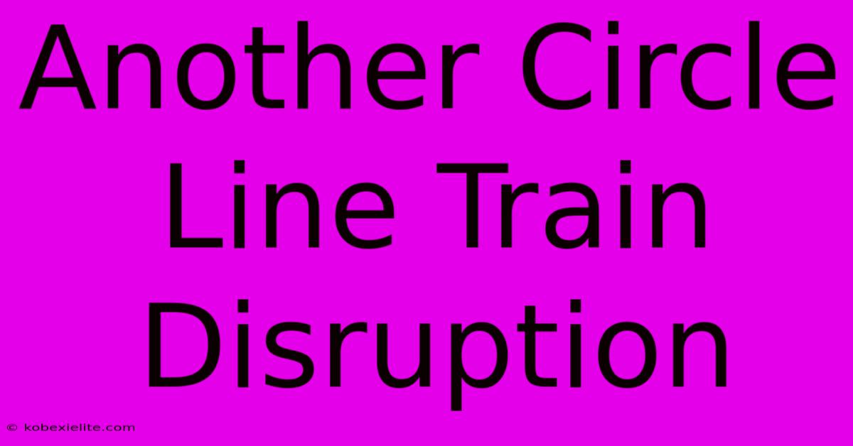 Another Circle Line Train Disruption