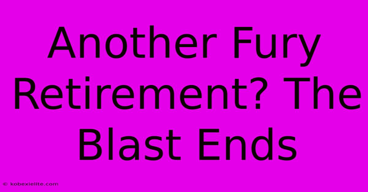 Another Fury Retirement? The Blast Ends