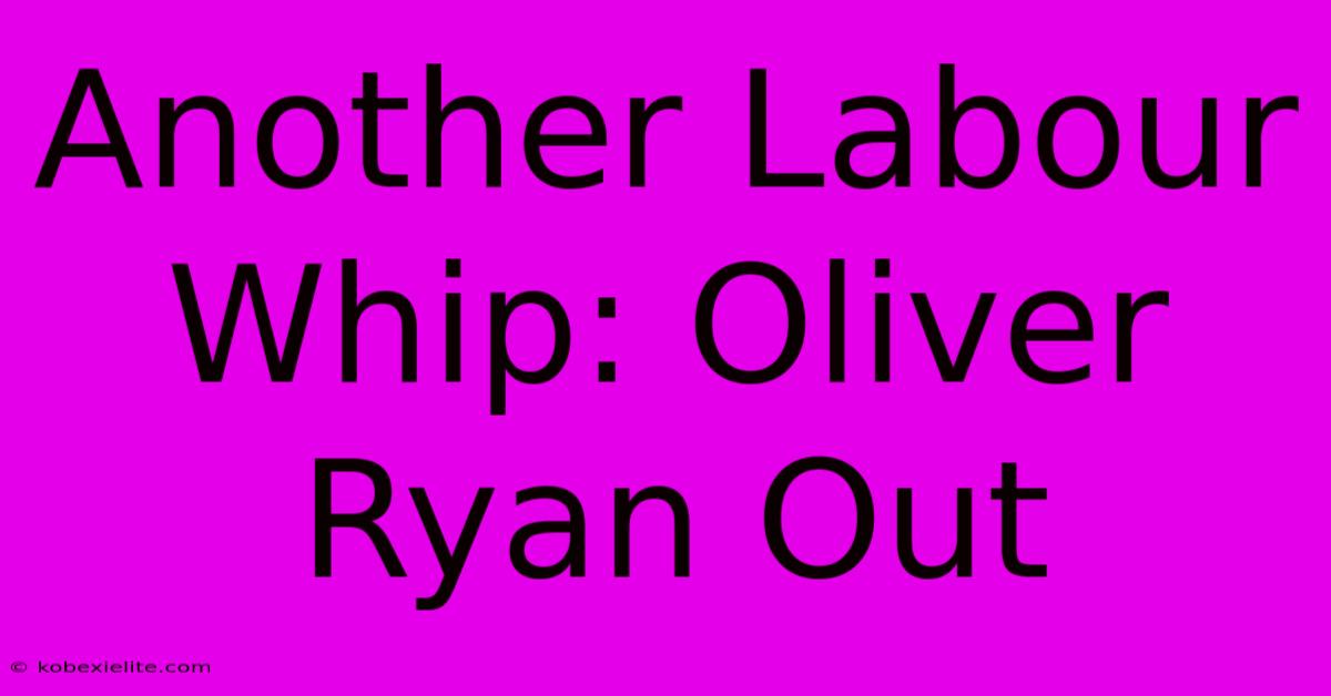 Another Labour Whip: Oliver Ryan Out