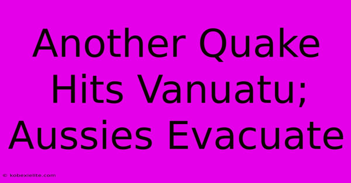 Another Quake Hits Vanuatu; Aussies Evacuate